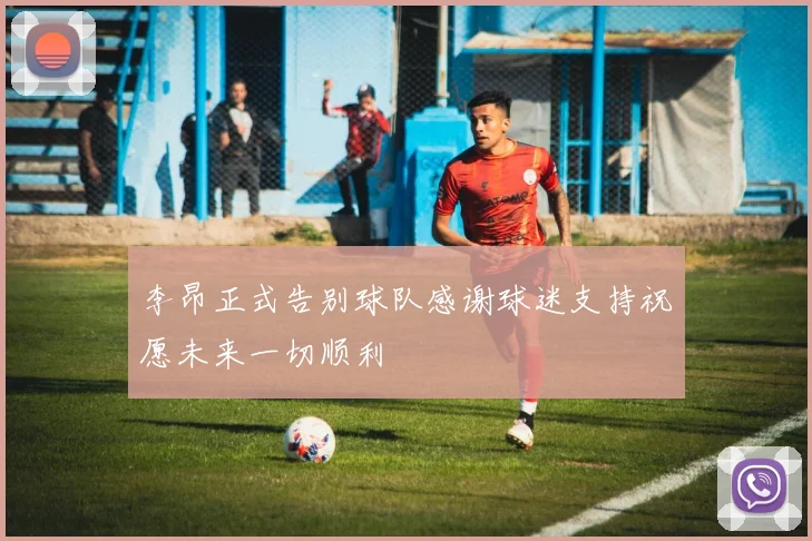 李昂正式告别球队感谢球迷支持祝愿未来一切顺利