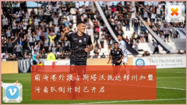 前海港外援古斯塔沃抵达郑州加盟河南队倒计时已开启