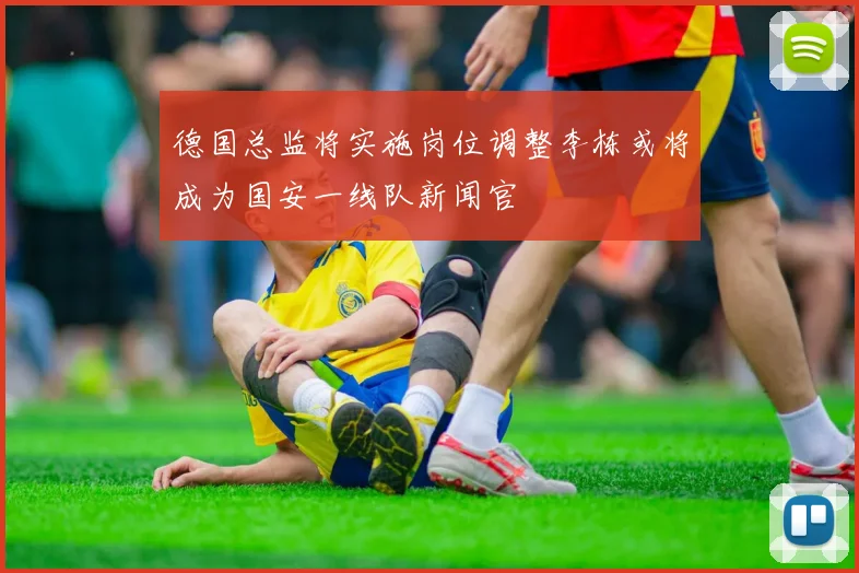 德国总监将实施岗位调整李栋或将成为国安一线队新闻官