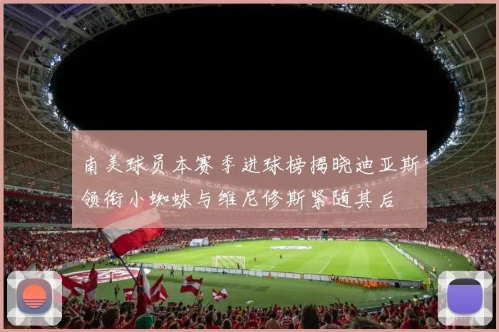 南美球员本赛季进球榜揭晓迪亚斯领衔小蜘蛛与维尼修斯紧随其后