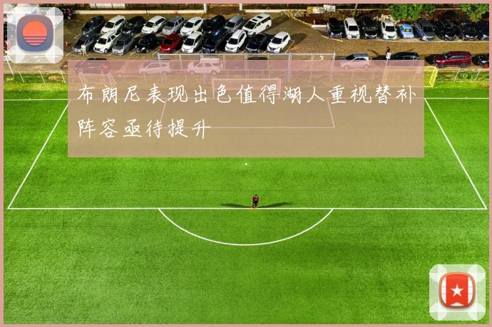 布朗尼表现出色值得湖人重视替补阵容亟待提升