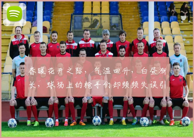 春暖花开之际，气温回升，白昼渐长，球场上的枪手们却频频失误引发热议