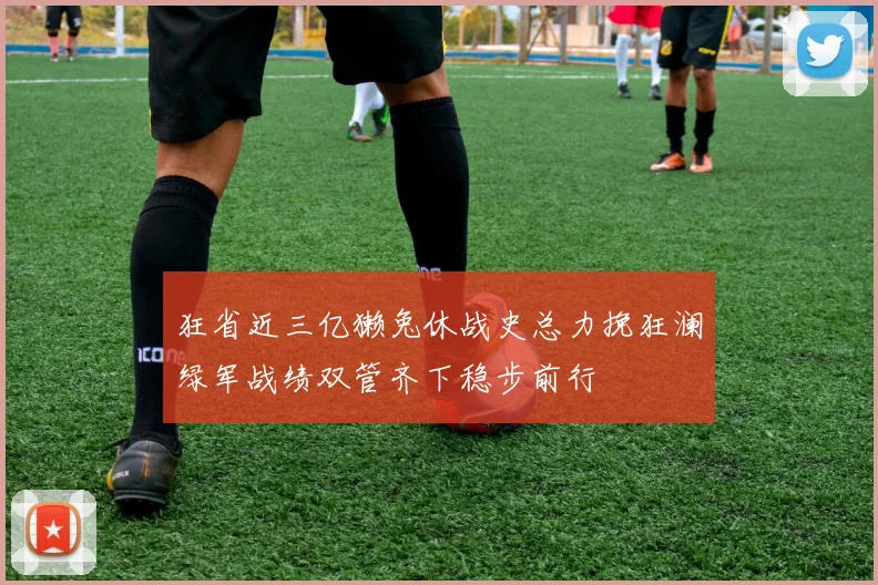 狂省近三亿獭兔休战史总力挽狂澜绿军战绩双管齐下稳步前行