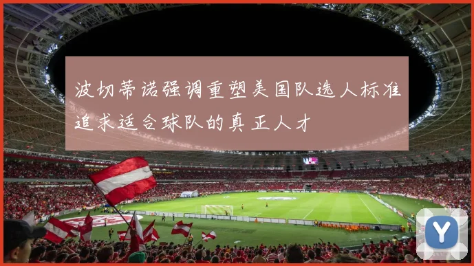 波切蒂诺强调重塑美国队选人标准追求适合球队的真正人才