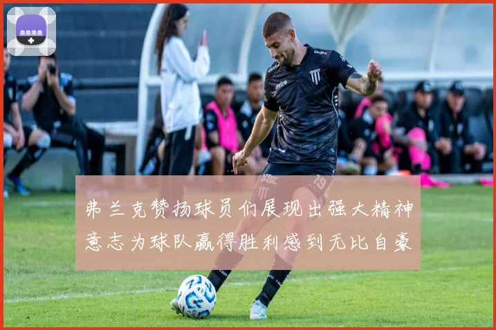 弗兰克赞扬球员们展现出强大精神意志为球队赢得胜利感到无比自豪
