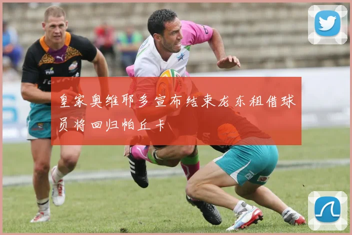 皇家奥维耶多宣布结束龙东租借球员将回归帕丘卡