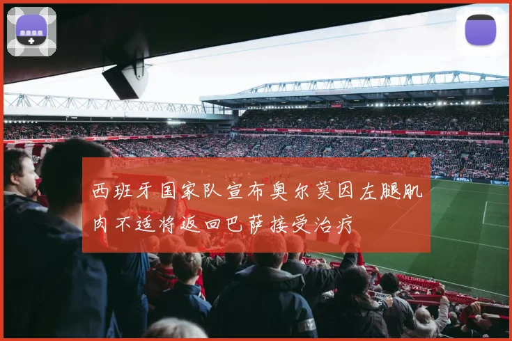 西班牙国家队宣布奥尔莫因左腿肌肉不适将返回巴萨接受治疗