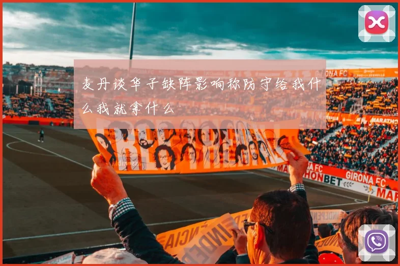 麦丹谈华子缺阵影响称防守给我什么我就拿什么