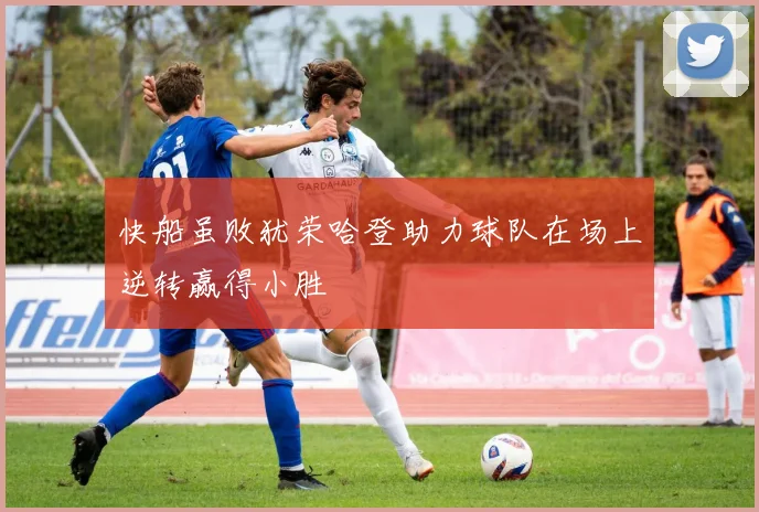 快船虽败犹荣哈登助力球队在场上逆转赢得小胜
