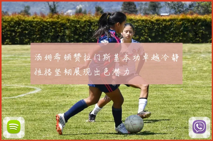 汤姆希顿赞拉门斯基本功卓越冷静性格坚韧展现出色潜力