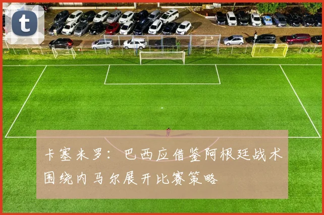 卡塞米罗：巴西应借鉴阿根廷战术围绕内马尔展开比赛策略