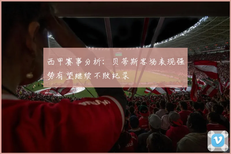 西甲赛事分析：贝蒂斯客场表现强势有望继续不败纪录
