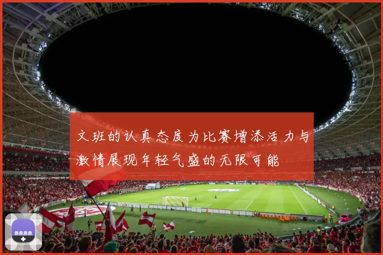 文班的认真态度为比赛增添活力与激情展现年轻气盛的无限可能