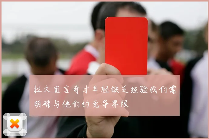 拉文直言奇才年轻缺乏经验我们需明确与他们的竞争界限