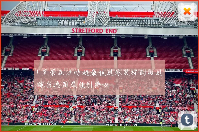 C罗荣获沙特超最佳进球奖杯倒钩进球当选周最佳引热议