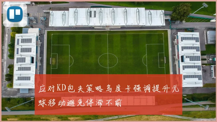 应对KD包夹策略乌度卡强调提升无球移动避免停滞不前
